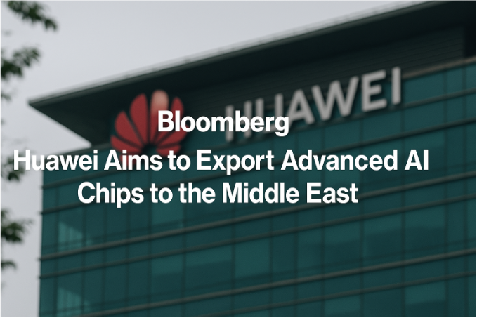 Bloomberg: Huawei Aims to Export Advanced AI Chips to the Middle East - A Major Step Towards Global Expansion
